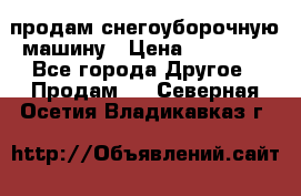 продам снегоуборочную машину › Цена ­ 55 000 - Все города Другое » Продам   . Северная Осетия,Владикавказ г.